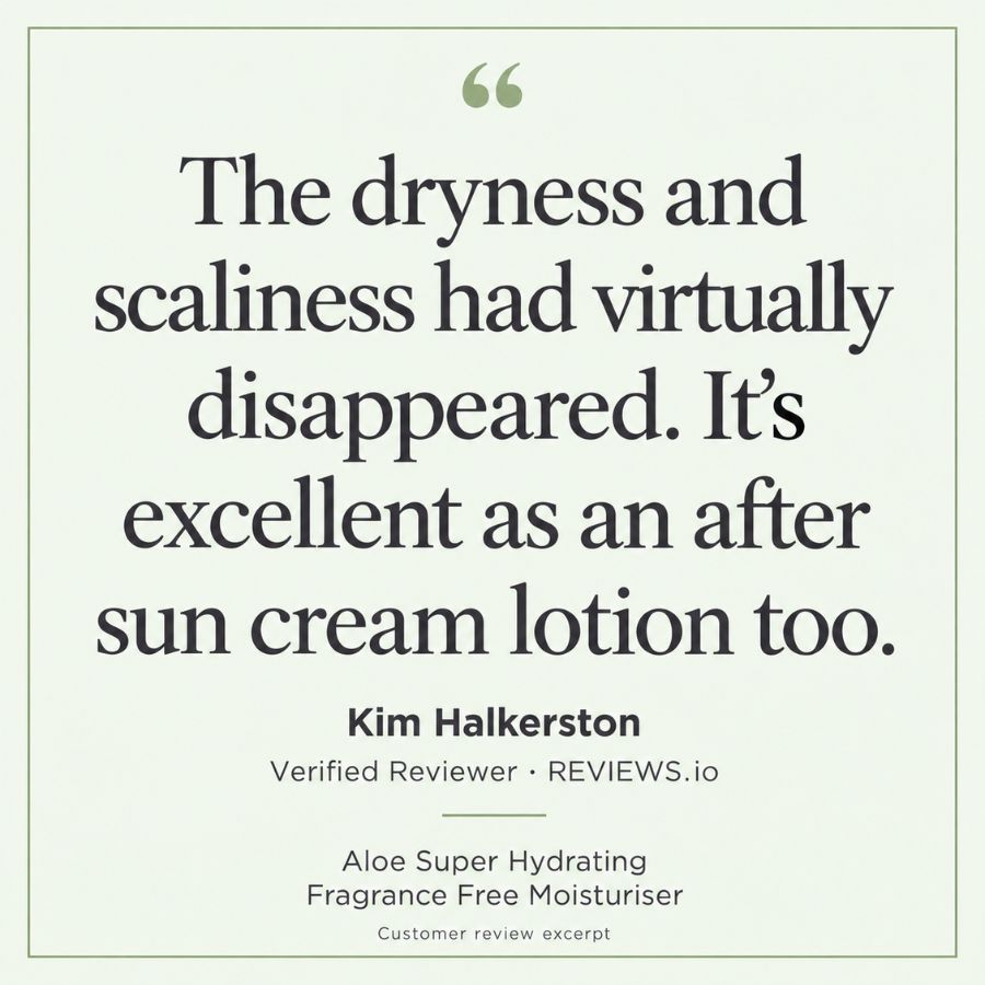 Eternal Skincare Aloe Super Hydrating Fragrance Free Moisturiser. Review excerpt from Kim Halkerston, verified reviewer on Reviews.io: “The dryness and scaliness had virtually disappeared. It’s excellent as an after sun cream lotion too.”