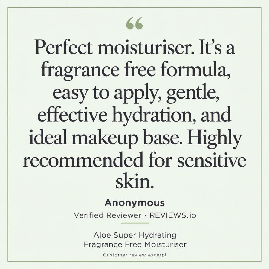 Eternal Skincare Aloe Super Hydrating Fragrance Free Moisturiser. Review from an anonymous verified reviewer on Reviews.io: “Perfect moisturiser. It’s a fragrance free formula, easy to apply, gentle, effective hydration, and ideal makeup base. Highly recommended for sensitive skin.”